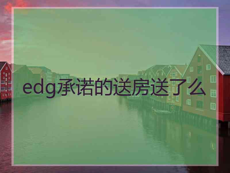 edg承诺的送房送了么