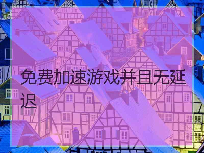 免费加速游戏并且无延迟