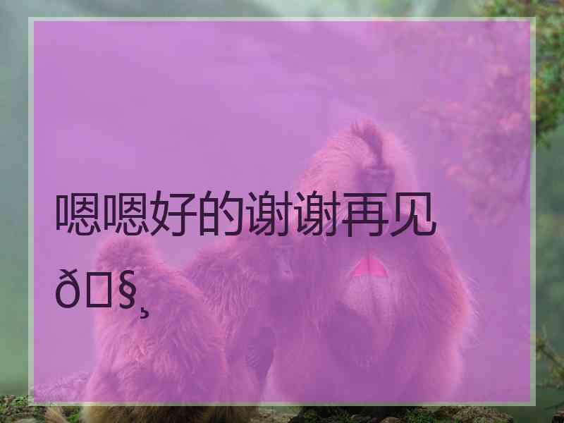 嗯嗯好的谢谢再见🧸