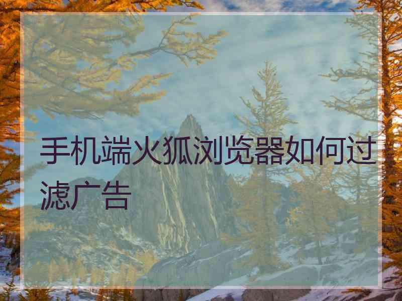 手机端火狐浏览器如何过滤广告
