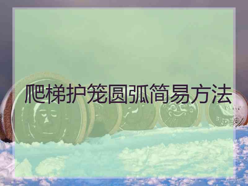 爬梯护笼圆弧简易方法