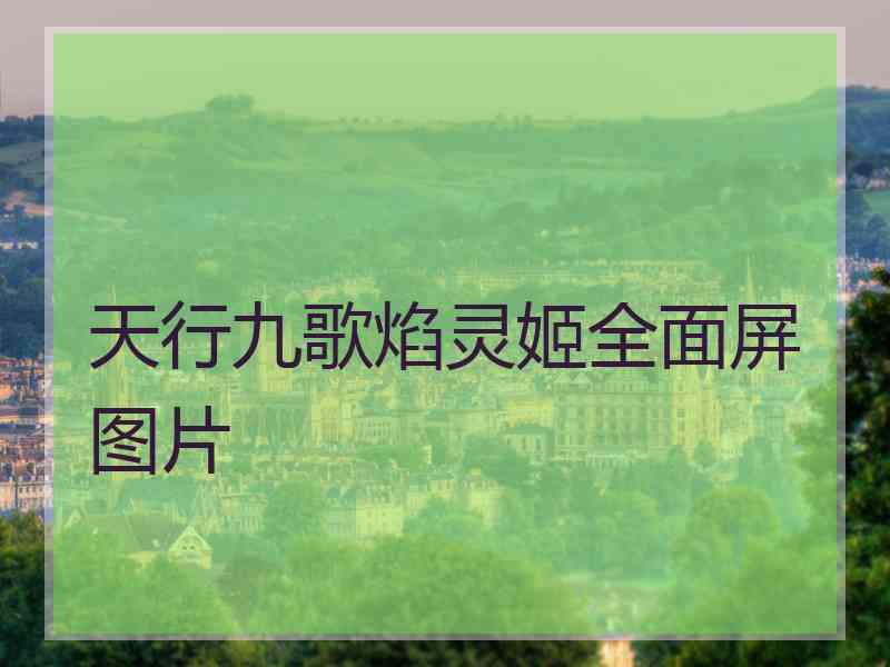 天行九歌焰灵姬全面屏图片