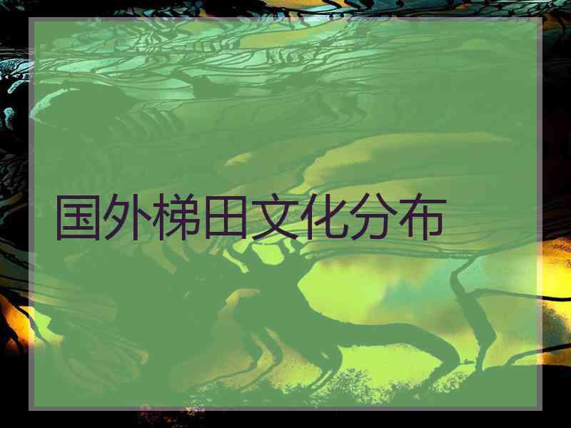 国外梯田文化分布