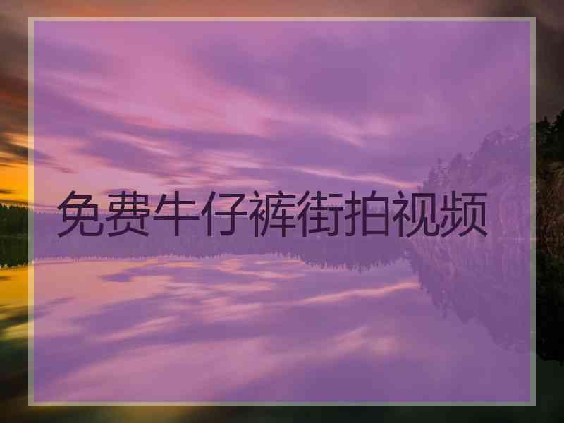 免费牛仔裤街拍视频