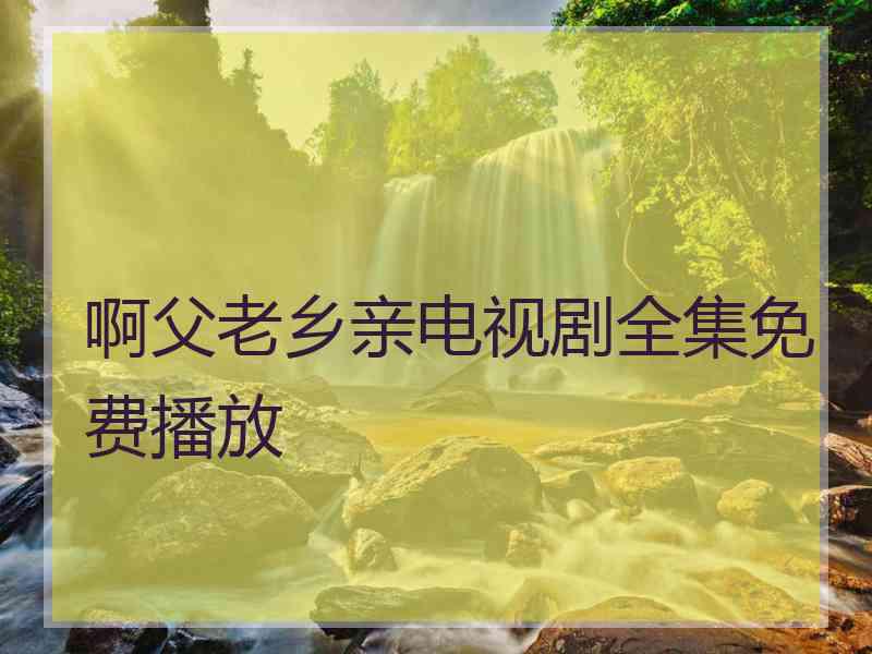 啊父老乡亲电视剧全集免费播放