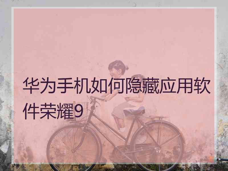 华为手机如何隐藏应用软件荣耀9