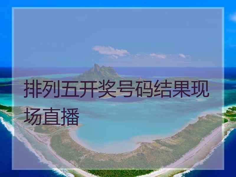 排列五开奖号码结果现场直播
