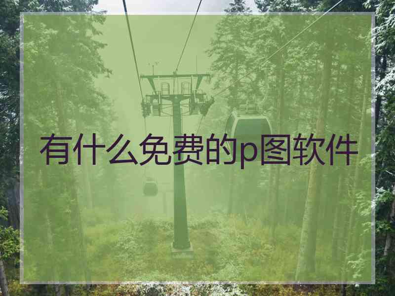 有什么免费的p图软件