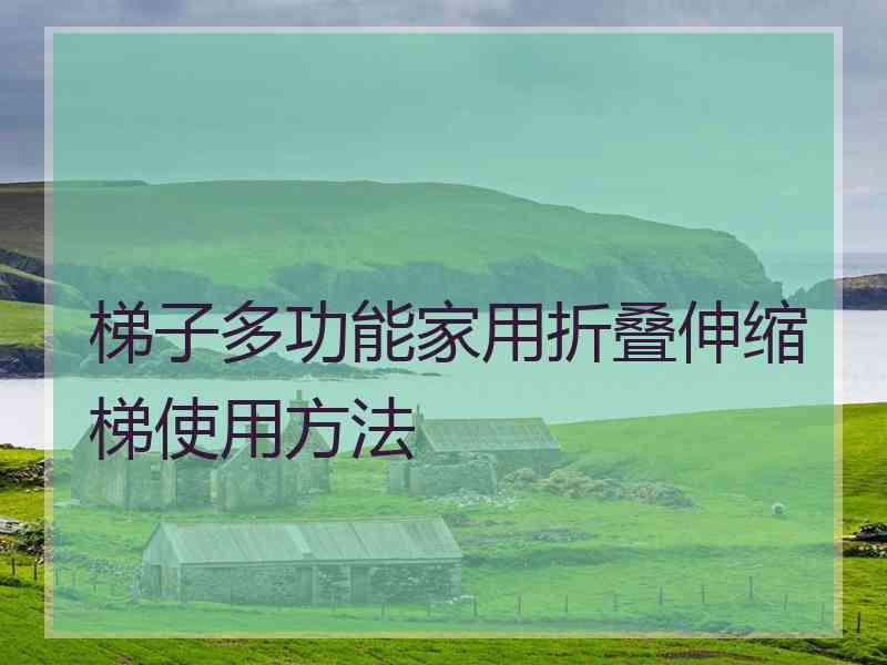 梯子多功能家用折叠伸缩梯使用方法