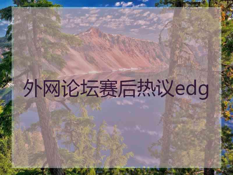 外网论坛赛后热议edg