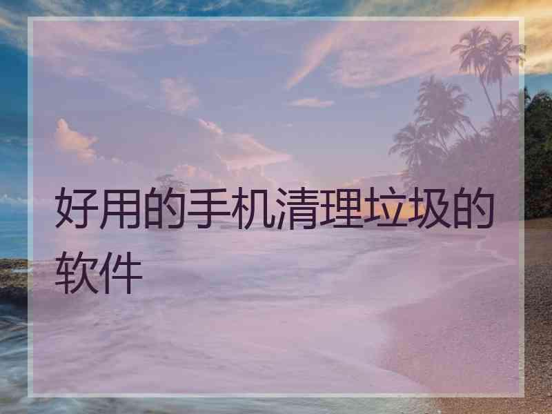 好用的手机清理垃圾的软件