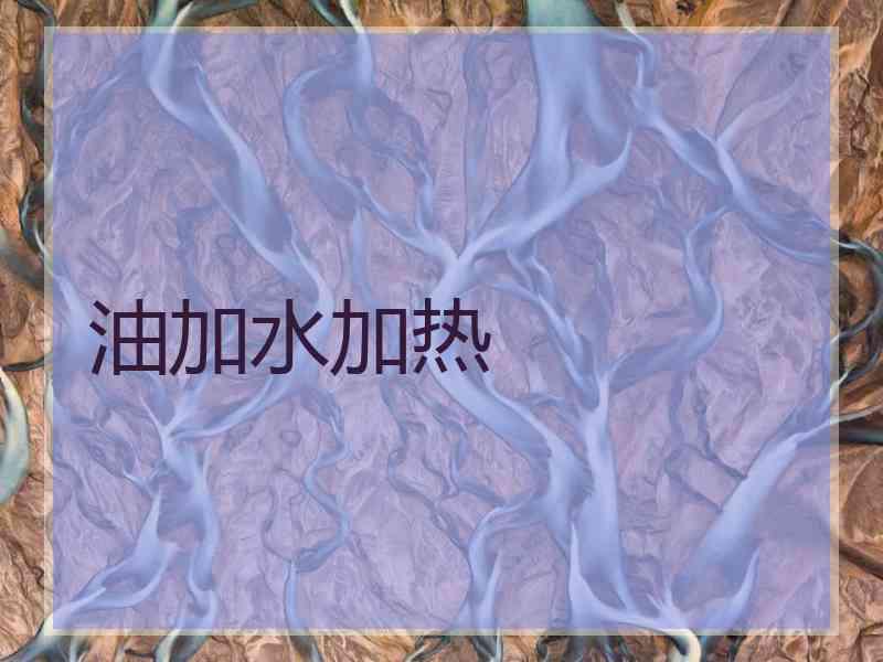 油加水加热