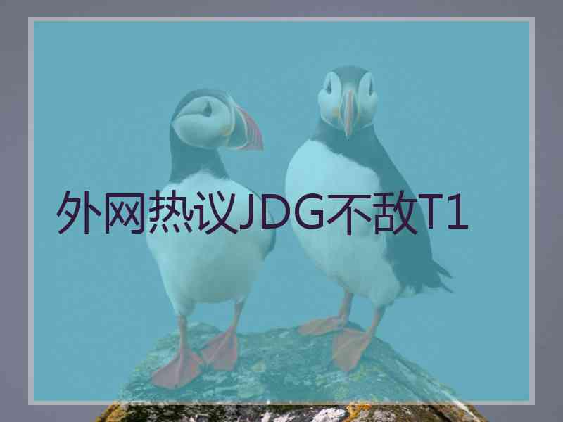外网热议JDG不敌T1