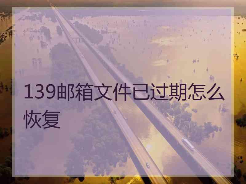 139邮箱文件已过期怎么恢复