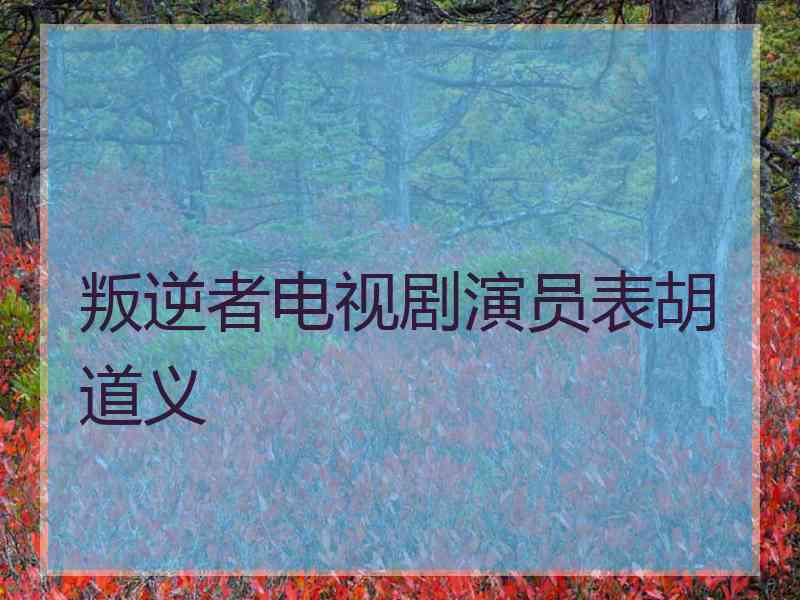 叛逆者电视剧演员表胡道义