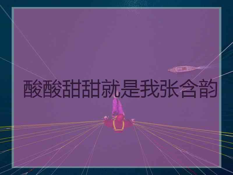 酸酸甜甜就是我张含韵
