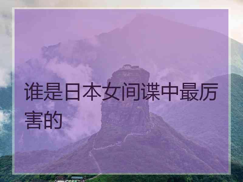 谁是日本女间谍中最厉害的