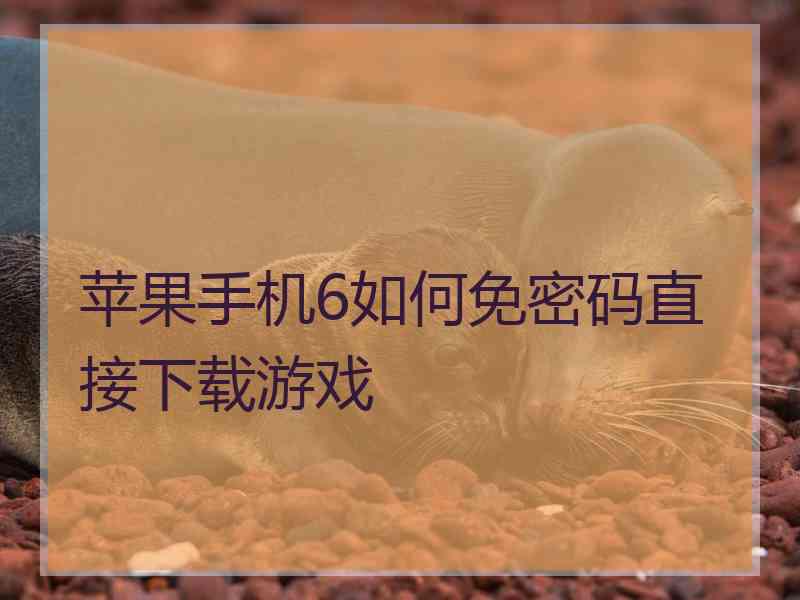 苹果手机6如何免密码直接下载游戏