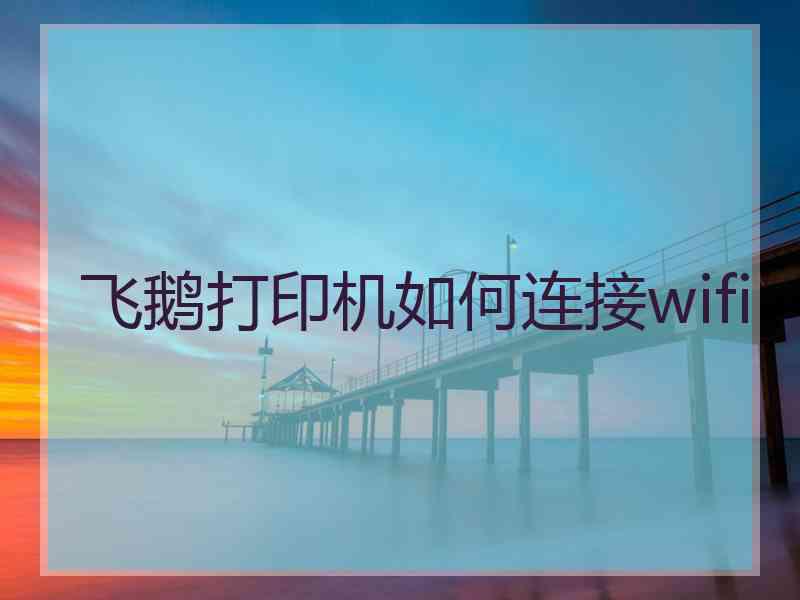 飞鹅打印机如何连接wifi
