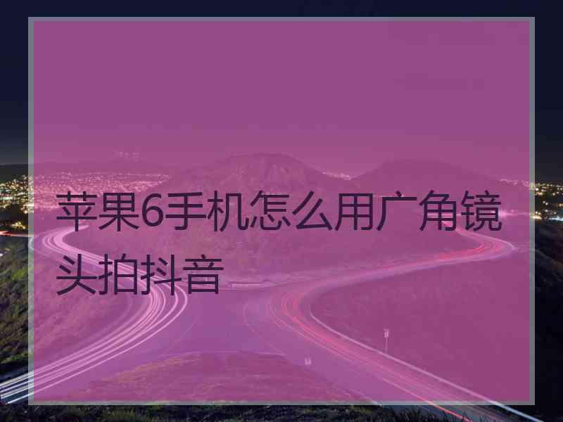 苹果6手机怎么用广角镜头拍抖音