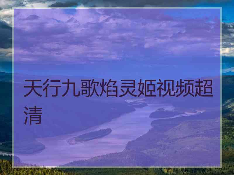 天行九歌焰灵姬视频超清