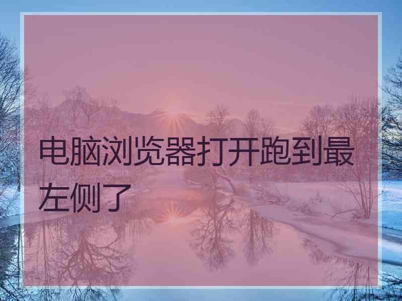 电脑浏览器打开跑到最左侧了