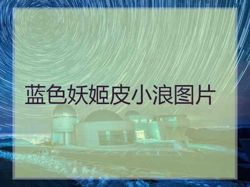 蓝色妖姬皮小浪图片