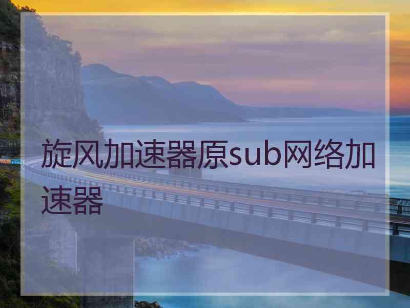 旋风加速器原sub网络加速器