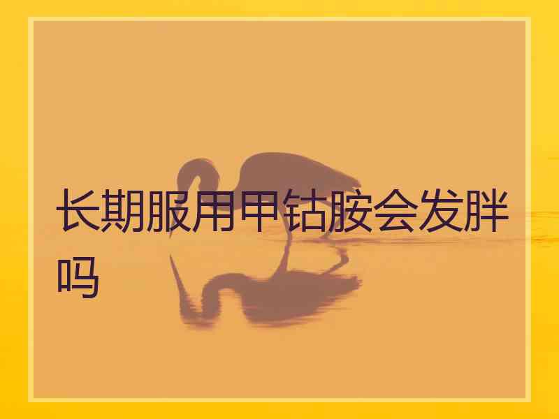长期服用甲钴胺会发胖吗