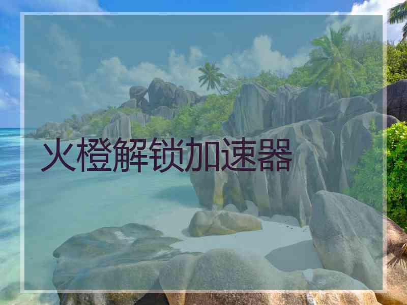 火橙解锁加速器