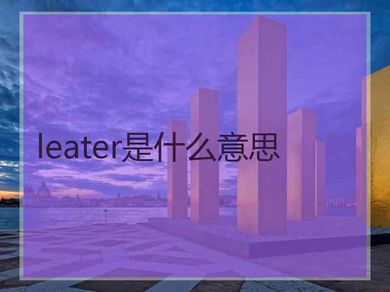 leater是什么意思