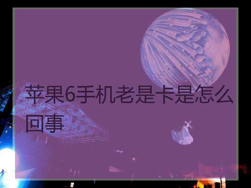 苹果6手机老是卡是怎么回事