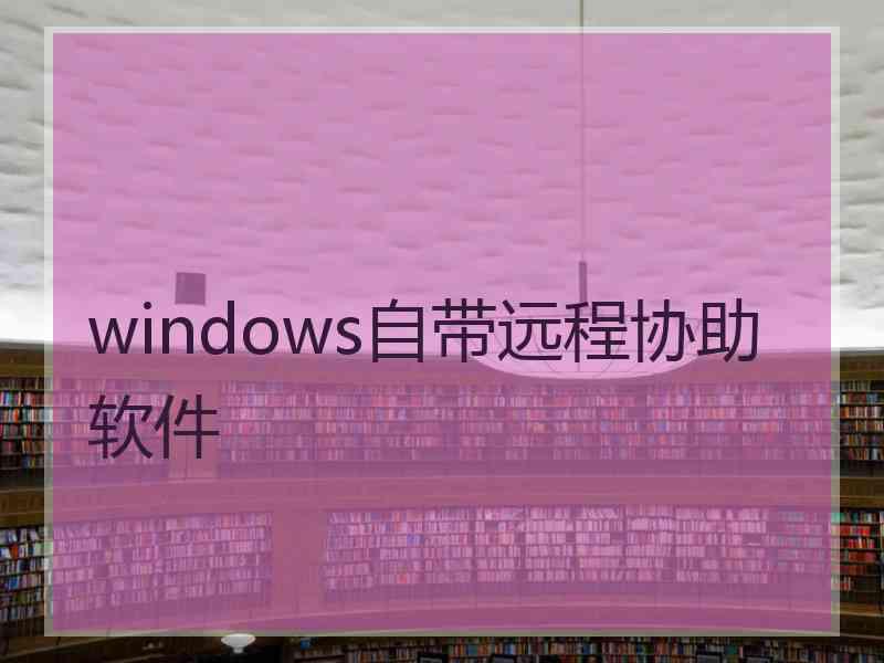 windows自带远程协助软件